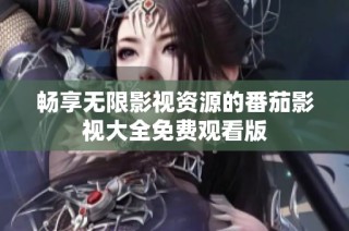 畅享无限影视资源的番茄影视大全免费观看版