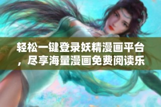 轻松一键登录妖精漫画平台，尽享海量漫画免费阅读乐趣