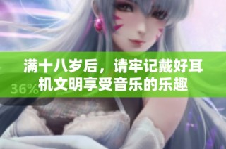 满十八岁后，请牢记戴好耳机文明享受音乐的乐趣