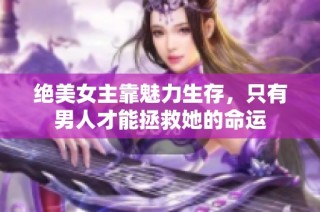 绝美女主靠魅力生存，只有男人才能拯救她的命运
