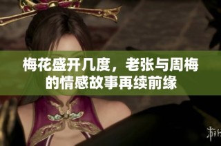 梅花盛开几度，老张与周梅的情感故事再续前缘