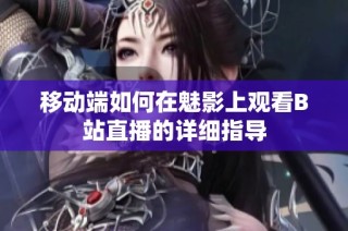 移动端如何在魅影上观看B站直播的详细指导