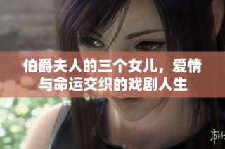 伯爵夫人的三个女儿，爱情与命运交织的戏剧人生