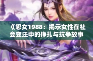 《怨女1988：揭示女性在社会变迁中的挣扎与抗争故事》