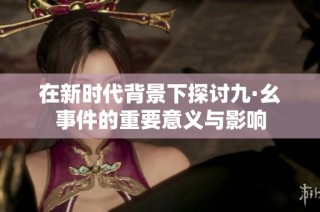 在新时代背景下探讨九·幺事件的重要意义与影响