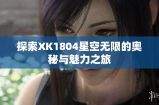 探索XK1804星空无限的奥秘与魅力之旅