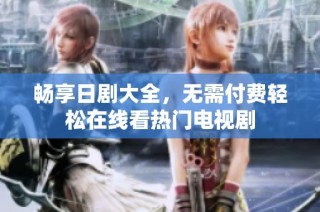 畅享日剧大全，无需付费轻松在线看热门电视剧