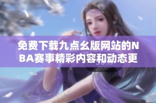 免费下载九点幺版网站的NBA赛事精彩内容和动态更新