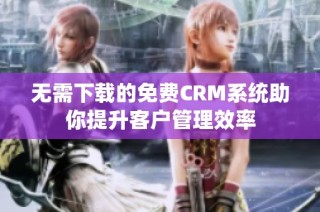 无需下载的免费CRM系统助你提升客户管理效率