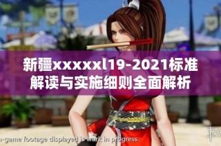 新疆xxxxxl19-2021标准解读与实施细则全面解析