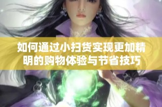 如何通过小扫货实现更加精明的购物体验与节省技巧