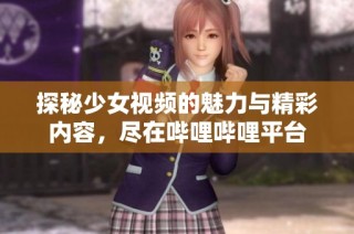 探秘少女视频的魅力与精彩内容，尽在哔哩哔哩平台