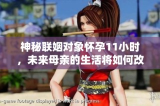 神秘联姻对象怀孕11小时，未来母亲的生活将如何改变