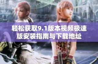 轻松获取9.1版本视频极速版安装指南与下载地址
