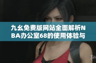 九幺免费版网站全面解析NBA办公室68的使用体验与优势