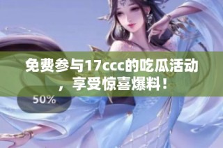 免费参与17ccc的吃瓜活动，享受惊喜爆料！