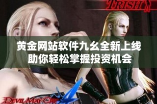 黄金网站软件九幺全新上线 助你轻松掌握投资机会
