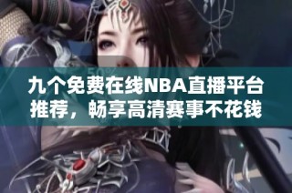 九个免费在线NBA直播平台推荐，畅享高清赛事不花钱