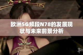 欧洲5G频段N78的发展现状与未来前景分析