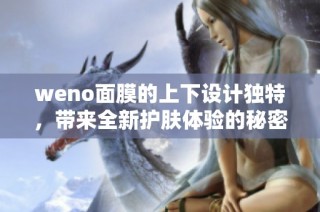 weno面膜的上下设计独特，带来全新护肤体验的秘密分析