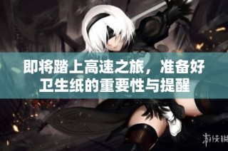即将踏上高速之旅，准备好卫生纸的重要性与提醒