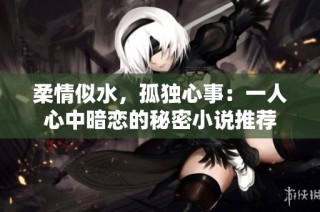 柔情似水，孤独心事：一人心中暗恋的秘密小说推荐