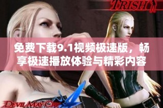 免费下载9.1视频极速版，畅享极速播放体验与精彩内容