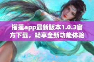 榴莲app最新版本1.0.3官方下载，畅享全新功能体验！