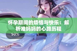 怀孕期间的烦恼与快乐：解析准妈妈的心路历程