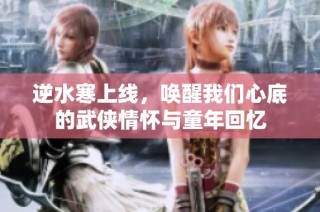 逆水寒上线，唤醒我们心底的武侠情怀与童年回忆