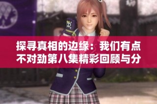 探寻真相的边缘：我们有点不对劲第八集精彩回顾与分析