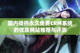 国内提供永久免费CRM系统的优质网站推荐与评测