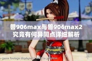 兽906max与兽906max2究竟有何异同点详细解析