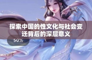 探索中国的性文化与社会变迁背后的深层意义