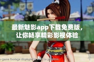 最新魅影app下载免费版，让你畅享精彩影视体验