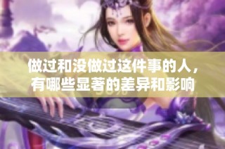 做过和没做过这件事的人，有哪些显著的差异和影响