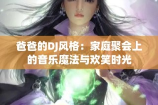 爸爸的DJ风格：家庭聚会上的音乐魔法与欢笑时光