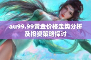 au99.99黄金价格走势分析及投资策略探讨