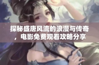 探秘盛唐风流的浪漫与传奇，电影免费观看攻略分享