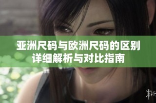 亚洲尺码与欧洲尺码的区别详细解析与对比指南