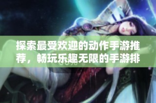 探索最受欢迎的动作手游推荐，畅玩乐趣无限的手游排行榜