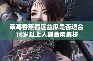 草莓香蕉榴莲丝瓜是否适合18岁以上人群食用解析