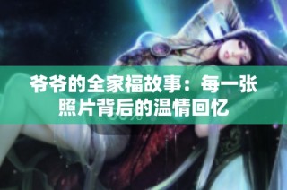 爷爷的全家福故事：每一张照片背后的温情回忆
