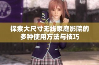 探索大尺寸无线家庭影院的多种使用方法与技巧