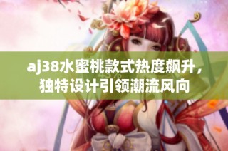 aj38水蜜桃款式热度飙升，独特设计引领潮流风向