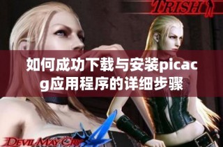如何成功下载与安装picacg应用程序的详细步骤