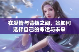 在爱情与背叛之间，她如何选择自己的命运与未来