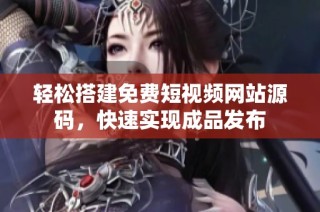 轻松搭建免费短视频网站源码，快速实现成品发布