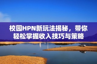 校园HPN新玩法揭秘，带你轻松掌握收入技巧与策略