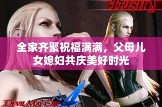 全家齐聚祝福满满，父母儿女媳妇共庆美好时光